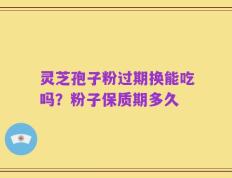 灵芝孢子粉过期换能吃吗？粉子保质期多久