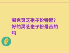 喝完灵芝孢子粉特累？好的灵芝孢子粉是苦的吗