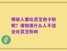 哪些人要吃灵芝孢子粉呢？谁知道什么人不适合吃灵芝粉啊