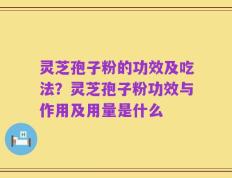 灵芝孢子粉的功效及吃法？灵芝孢子粉功效与作用及用量是什么