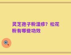 灵芝孢子粉湿疹？松花粉有哪些功效