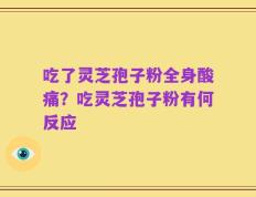 吃了灵芝孢子粉全身酸痛？吃灵芝孢子粉有何反应