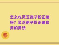 怎么吃灵芝孢子粉正确呀？灵芝孢子粉正确食用的用法