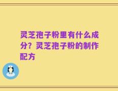 灵芝孢子粉里有什么成分？灵芝孢子粉的制作配方