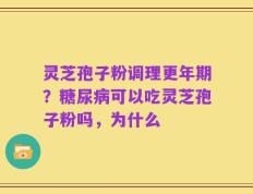 灵芝孢子粉调理更年期？糖尿病可以吃灵芝孢子粉吗，为什么