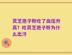 灵芝孢子粉吃了血压升高？吃灵芝孢子粉为什么出汗