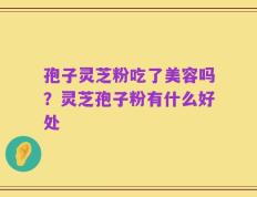 孢子灵芝粉吃了美容吗？灵芝孢子粉有什么好处