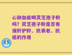 心缺血能喝灵芝孢子粉吗？灵芝孢子粉是否有保肝护肝、抗衰老、抗癌的作用