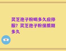 灵芝孢子粉喝多久应停服？灵芝孢子粉保质期多久