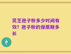 灵芝孢子粉多少时间有效？孢子粉的保质期多长
