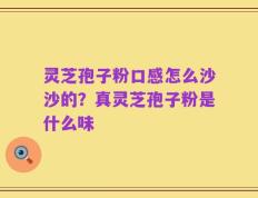 灵芝孢子粉口感怎么沙沙的？真灵芝孢子粉是什么味