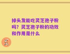 掉头发能吃灵芝孢子粉吗？灵芝孢子粉的功效和作用是什么