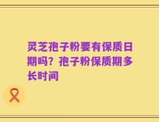 灵芝孢子粉要有保质日期吗？孢子粉保质期多长时间