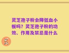 灵芝孢子粉会降低血小板吗？灵芝孢子粉的功效、作用及禁忌是什么
