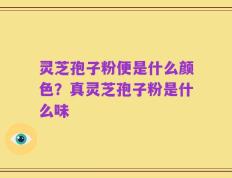 灵芝孢子粉便是什么颜色？真灵芝孢子粉是什么味