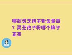 哪款灵芝孢子粉含量高？灵芝孢子粉哪个牌子正宗