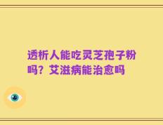 透析人能吃灵芝孢子粉吗？艾滋病能治愈吗