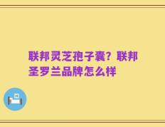 联邦灵芝孢子囊？联邦圣罗兰品牌怎么样