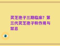 灵芝孢子三期临床？第三代灵芝孢子粉作用与禁忌