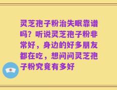 灵芝孢子粉治失眠靠谱吗？听说灵芝孢子粉非常好，身边的好多朋友都在吃，想问问灵芝孢子粉究竟有多好