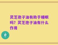 灵芝孢子油有助于睡眠吗？灵芝孢子油有什么作用