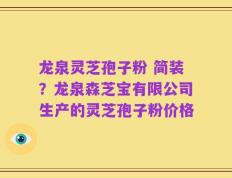 龙泉灵芝孢子粉 简装？龙泉森芝宝有限公司生产的灵芝孢子粉价格