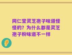 同仁堂灵芝孢子味道怪怪的？为什么都是灵芝孢子粉味道不一样