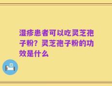 湿疹患者可以吃灵芝孢子粉？灵芝孢子粉的功效是什么