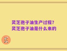 灵芝孢子油生产过程？灵芝孢子油是什么来的
