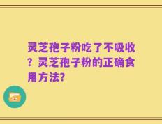灵芝孢子粉吃了不吸收？灵芝孢子粉的正确食用方法？