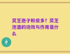 灵芝孢子粉痰多？灵芝泡酒的功效与作用是什么