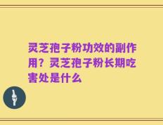 灵芝孢子粉功效的副作用？灵芝孢子粉长期吃害处是什么