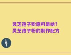 灵芝孢子粉原料是啥？灵芝孢子粉的制作配方