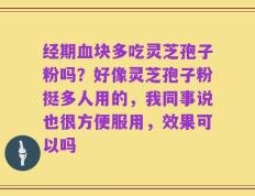 经期血块多吃灵芝孢子粉吗？好像灵芝孢子粉挺多人用的，我同事说也很方便服用，效果可以吗