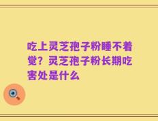吃上灵芝孢子粉睡不着觉？灵芝孢子粉长期吃害处是什么