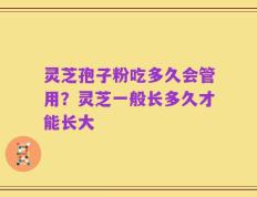 灵芝孢子粉吃多久会管用？灵芝一般长多久才能长大