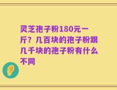 灵芝孢子粉180元一斤？几百块的孢子粉跟几千块的孢子粉有什么不同