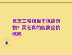 灵芝三萜相当于抗癌药物？灵芝真的能防癌抗癌吗