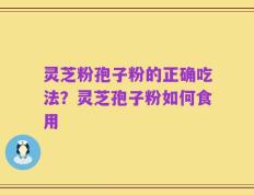 灵芝粉孢子粉的正确吃法？灵芝孢子粉如何食用