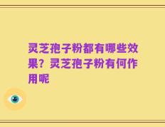 灵芝孢子粉都有哪些效果？灵芝孢子粉有何作用呢