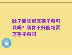 肚子胀吃灵芝孢子粉可以吗？肠胃不好能吃灵芝孢子粉吗