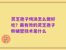 灵芝孢子炖汤怎么做好吃？最有效的灵芝孢子粉破壁技术是什么