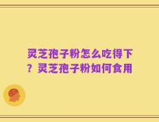 灵芝孢子粉怎么吃得下？灵芝孢子粉如何食用