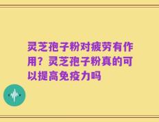 灵芝孢子粉对疲劳有作用？灵芝孢子粉真的可以提高免疫力吗