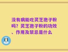 没有病能吃灵芝孢子粉吗？灵芝孢子粉的功效、作用及禁忌是什么