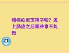 肠癌吃灵芝孢子粉？患上肠癌之后哪些事不能做