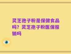 灵芝孢子粉是保健食品吗？灵芝孢子粉医保报销吗