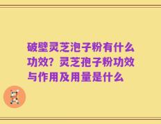 破壁灵芝泡子粉有什么功效？灵芝孢子粉功效与作用及用量是什么