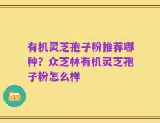 有机灵芝孢子粉推荐哪种？众芝林有机灵芝孢子粉怎么样