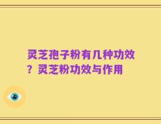 灵芝孢子粉有几种功效？灵芝粉功效与作用